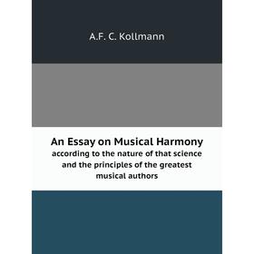 

Книга An Essay on Musical Harmony. according to the nature of that science and the principles of the greatest musical authors. A.F. C. Kollmann