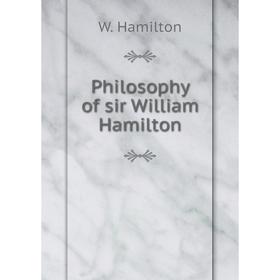 

Книга Philosophy of sir William Hamilton. W. Hamilton