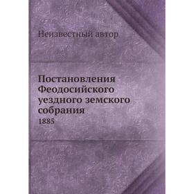 

Постановления Феодосийского уездного земского собрания. 1885