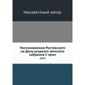 

Постановления Ростовского на Дону уездного земского собрания. 1876