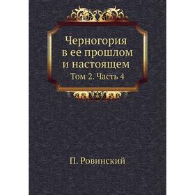 

Черногория в ее прошлом и настоящем. Том 2. Часть 4. П. Ровинский