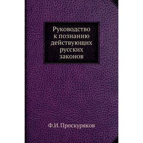

Руководство к познанию действующих русских законов. Ф. И. Проскуряков