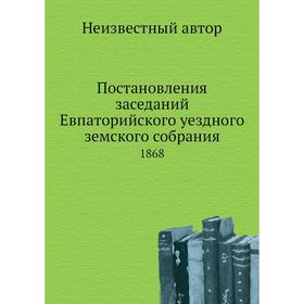 

Постановления заседаний Евпаторийского уездного земского собрания. 1868