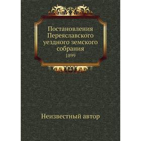 

Постановления Переяславского уездного земского собрания. 1899