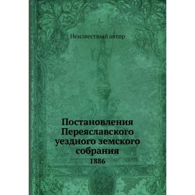 

Постановления Переяславского уездного земского собрания. 1886