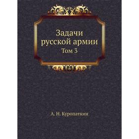 

Задачи русской армии. Том 3. А. Н. Куропаткин