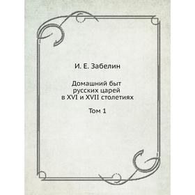 

Домашний быт русских царей в XVI и XVII столетиях. Том 1. И. Мартынов