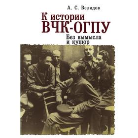 

К истории ВЧК-ОГПУ. Без вымысла и купюр. А. С. Велидов