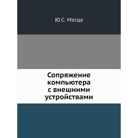 

Сопряжение компьютера с внешними устройствами. Ю. С. Магда