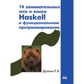 

Книга 14 занимательных эссе о языке Haskell и функциональном программировании. Р.В. Душкин