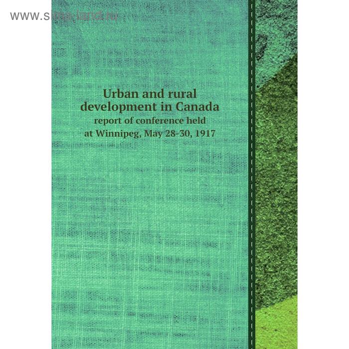 фото Urban and rural development in canada. report of conference held at winnipeg, may 28-30, 1917. unkown книга по требованию