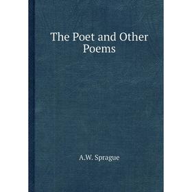 

Книга The Poet and Other Poems. A.W. Sprague