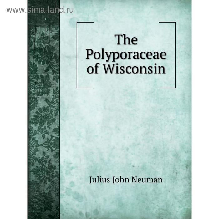 фото The polyporaceae of wisconsin. julius john neuman книга по требованию
