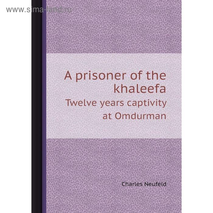 фото A prisoner of the khaleefa. twelve years captivity at omdurman. charles neufeld книга по требованию