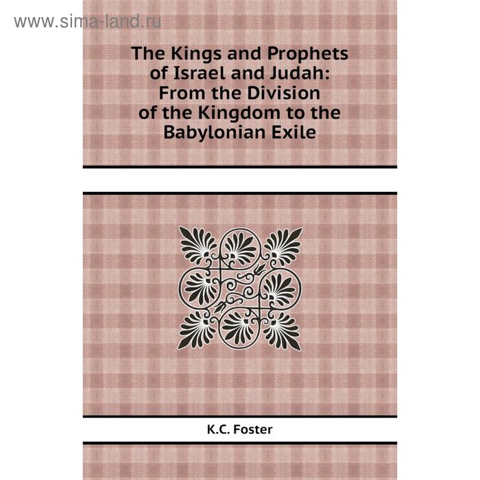 Книга The Kings and Prophets of Israel and Judah: From the Division of the Kingdom to the Babylonian Exile. K.C. Foster