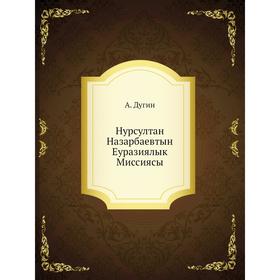 

Нурсултан Назарбаевтын Еуразиялык Миссиясы. А. Дугин