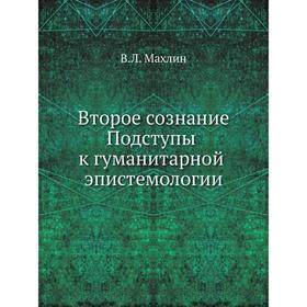 

Второе сознание. Подступы к гуманитарной эпистемологии. В. Л. Махлин