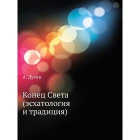 

Конец Света (эсхатология и традиция). А. Дугин