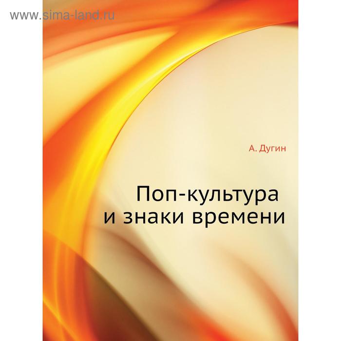 Поп-культура и знаки времени. А. Дугин