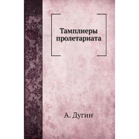 

Тамплиеры пролетариата. А. Дугин