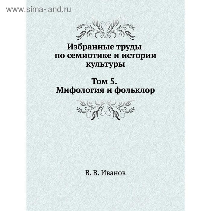 Избранные труды по семиотике и истории культуры. Том 5. Мифология и фольклор. В. В. Иванов