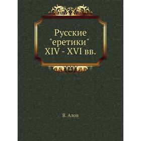 

Русские еретики XIV - XVI вв.. В. Алов
