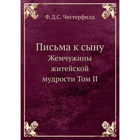 

Письма к сыну. Жемчужины житейской мудрости Том II. Ф. Д. С. Честерфилд