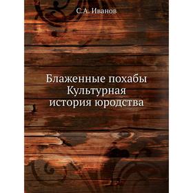 

Блаженные похабы. Культурная история юродства. С. А. Иванов