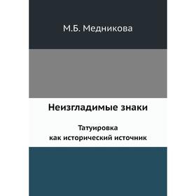 

Неизгладимые знаки. Татуировка как исторический источник. М. Б. Медникова