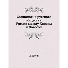 

Социология русского общества. Россия между Хаосом и Логосом. А. Дугин