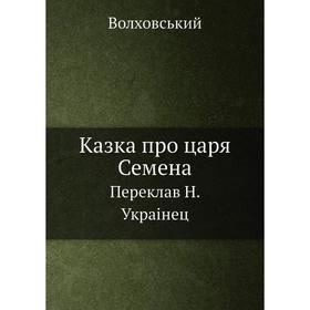 

Казка про царя Семена. Переклав Н. Украiнец. Волховський