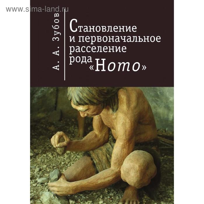 Становление и первоначальное расселение рода Homo. А. А. Зубов