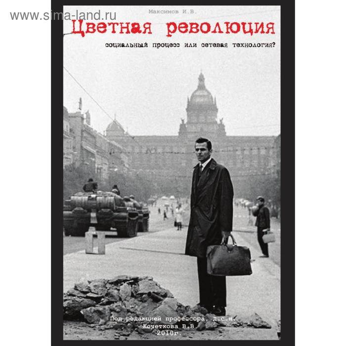 Цветная революция - социальный процесс или сетевая технология. Монография. И. В. Максимов