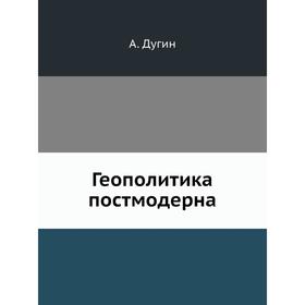 

Геополитика постмодерна. А. Дугин