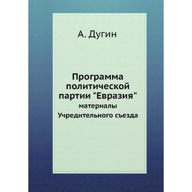 

Программа политической партии Евразия. материалы Учредительного съезда. А. Дугин