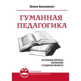 

Гуманная педагогика. Актуальные вопросы воспитания и развития личности. Книга I. Ш. А. Амонашвили