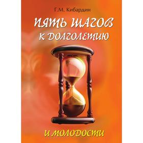 

Пять шагов к долголетию и молодости. Г. М. Кибардин