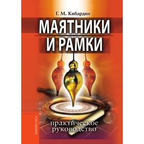 

Маятники и рамки. Практическое руководство. Г. М. Кибардин
