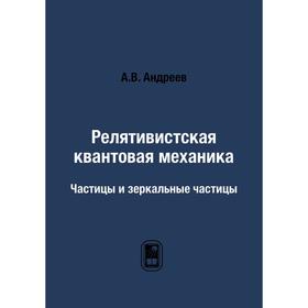 

Релятивистская квантовая механика. Частицы и зеркальные частицы. А. В. Андреев