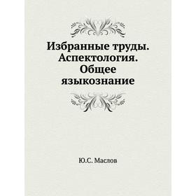 

Избранные труды. Аспектология. Общее языкознание. Ю. С. Маслов