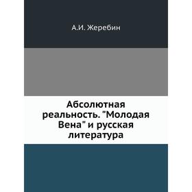 

Абсолютная реальность. Молодая Вена и русская литература. А. И. Жеребин