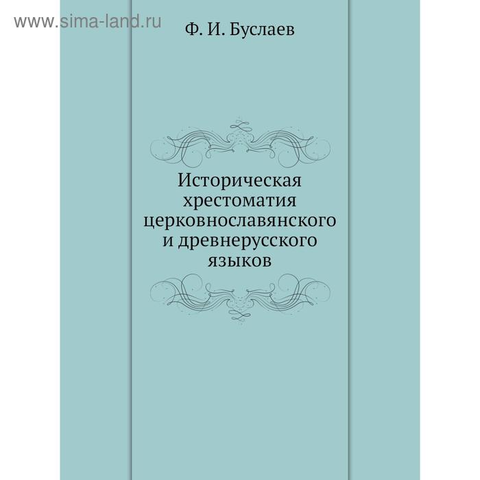 Историческая хрестоматия церковнославянского и древнерусского языков. Ф. И. Буслаев