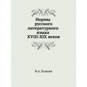

Нормы русского литературного языка XVIII-XIX веков. Н. А. Еськова
