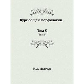 

Курс общей морфологии. Том 5. И. А. Мельчук