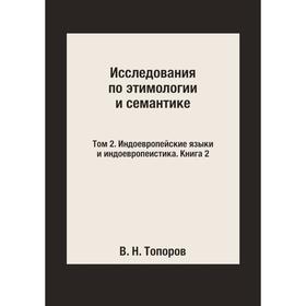 

Исследования по этимологии и семантике. Том 2. Индоевропейские языки и индоевропеистика. Книга 2. В. Н. Топоров