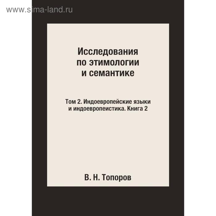 фото Исследования по этимологии и семантике. том 2. индоевропейские языки и индоевропеистика. книга 2. в. н. топоров издательский дом яск