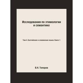 

Исследования по этимологии и семантике. Том 4. Балтийские и славянские языки. Книга 1. В. Н. Топоров