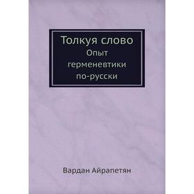 

Толкуя слово. Опыт герменевтики по-русски. В. Айрапетян