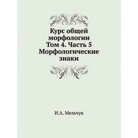 

Курс общей морфологии. Том 4. И. А. Мельчук