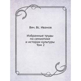 

Избранные труды по семиотике и истории культуры. Том 2. В. В. Иванов